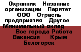 Охранник › Название организации ­ Паритет, ООО › Отрасль предприятия ­ Другое › Минимальный оклад ­ 30 000 - Все города Работа » Вакансии   . Крым,Белогорск